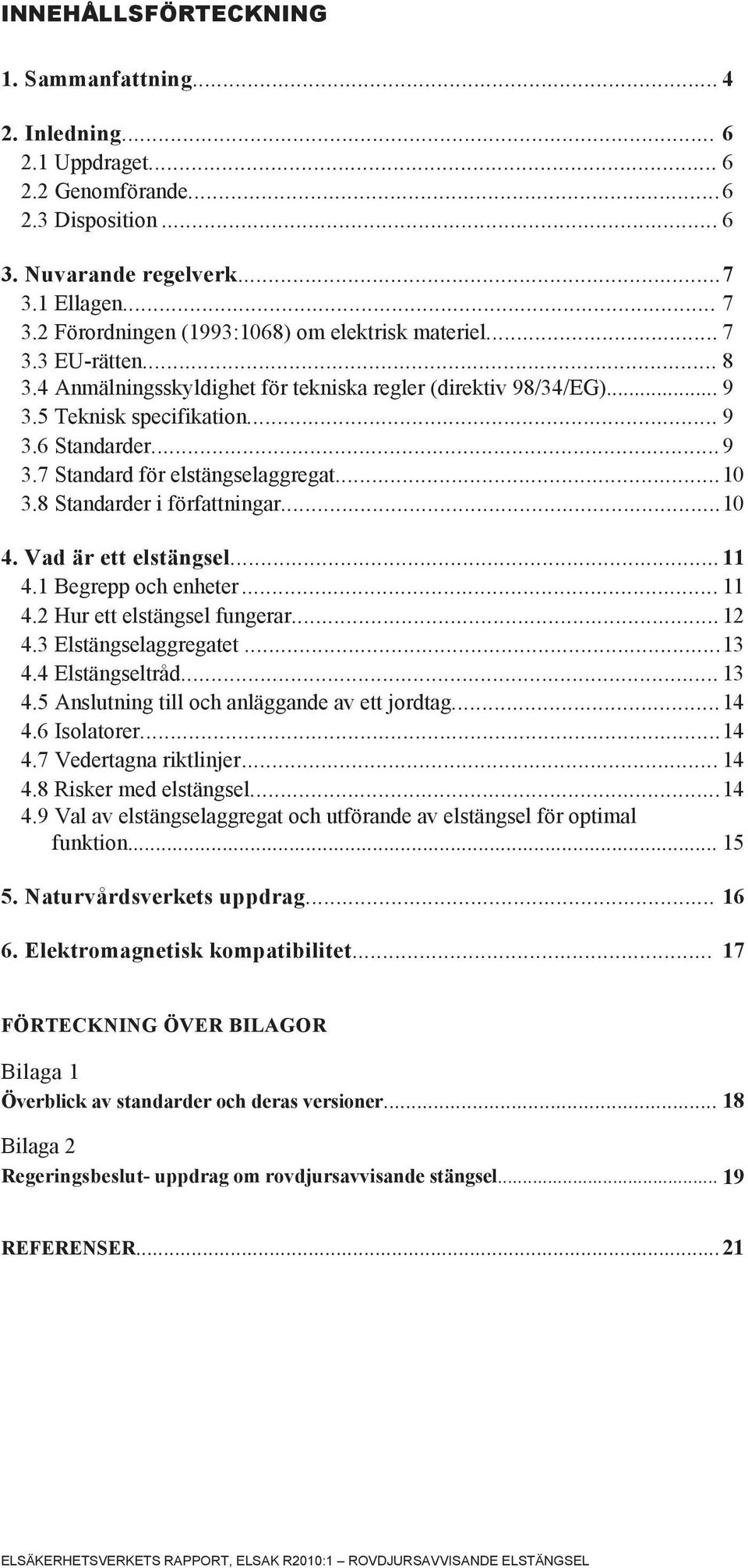 .. 9 3.7 Standard för elstängselaggregat... 10 3.8 Standarder i författningar... 10 4. Vad är ett elstängsel... 11 4.1 Begrepp och enheter... 11 4.2 Hur ett elstängsel fungerar... 12 4.