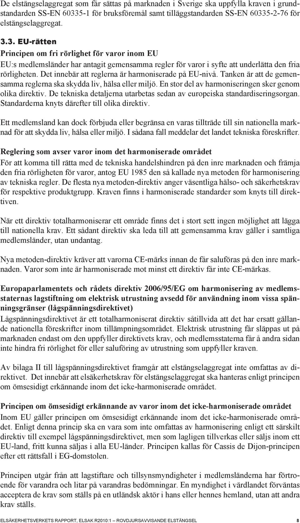 5-2-76 för elstängselaggregat. 3.3. EU-rätten Principen om fri rörlighet för varor inom EU EU:s medlemsländer har antagit gemensamma regler för varor i syfte att underlätta den fria rörligheten.