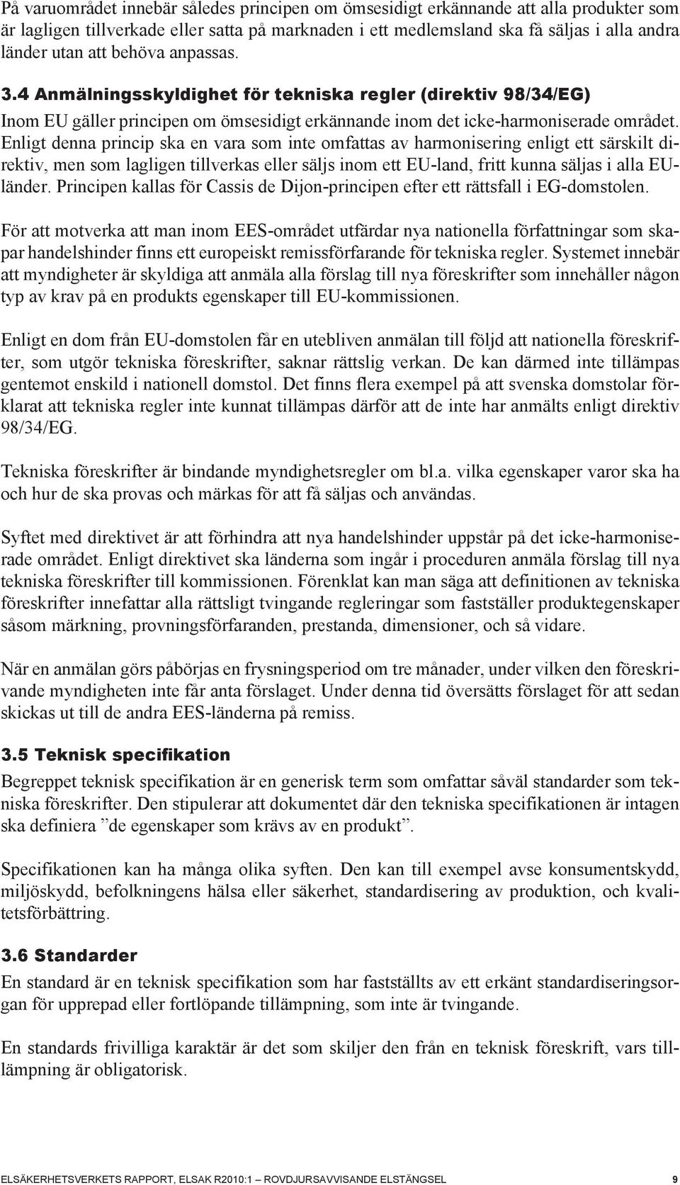 Enligt denna princip ska en vara som inte omfattas av harmonisering enligt ett särskilt direktiv, men som lagligen tillverkas eller säljs inom ett EU-land, fritt kunna säljas i alla EUländer.