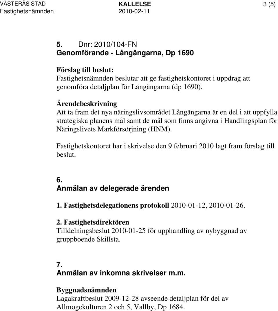 Fastighetskontoret har i skrivelse den 9 februari 2010 lagt fram förslag till 6. Anmälan av delegerade ärenden 1. Fastighetsdelegationens protokoll 2010-01-12, 2010-01-26. 2. Fastighetsdirektören Tilldelningsbeslut 2010-01-25 för upphandling av nybyggnad av gruppboende Skillsta.