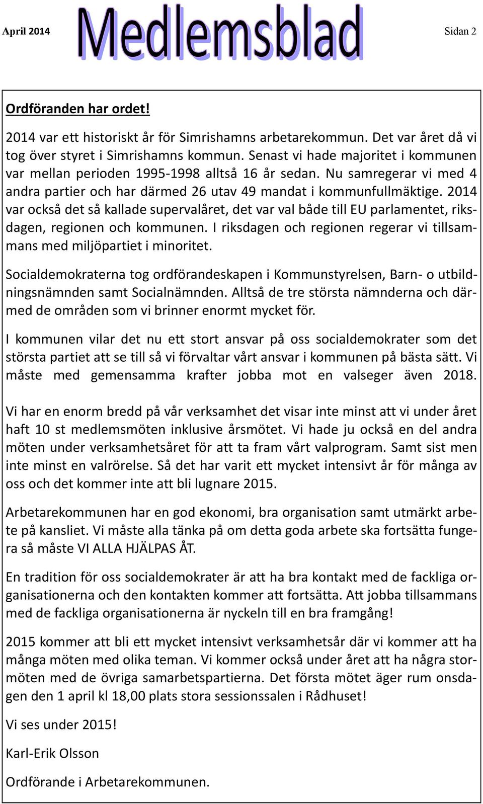 2014 var också det så kallade supervalåret, det var val både till EU parlamentet, riksdagen, regionen och kommunen. I riksdagen och regionen regerar vi tillsammans med miljöpartiet i minoritet.