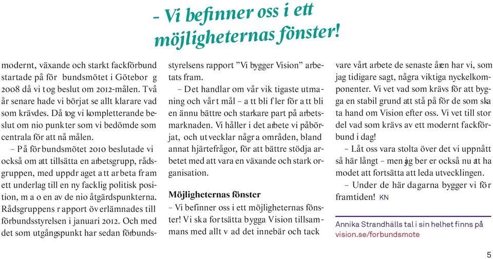 På för bundsmötet 2010 beslutade vi också om att tillsätta en arbetsgrupp, rådsgruppen, med uppdr aget att arbeta fram ett underlag till en ny facklig politisk position, m a o en av de nio