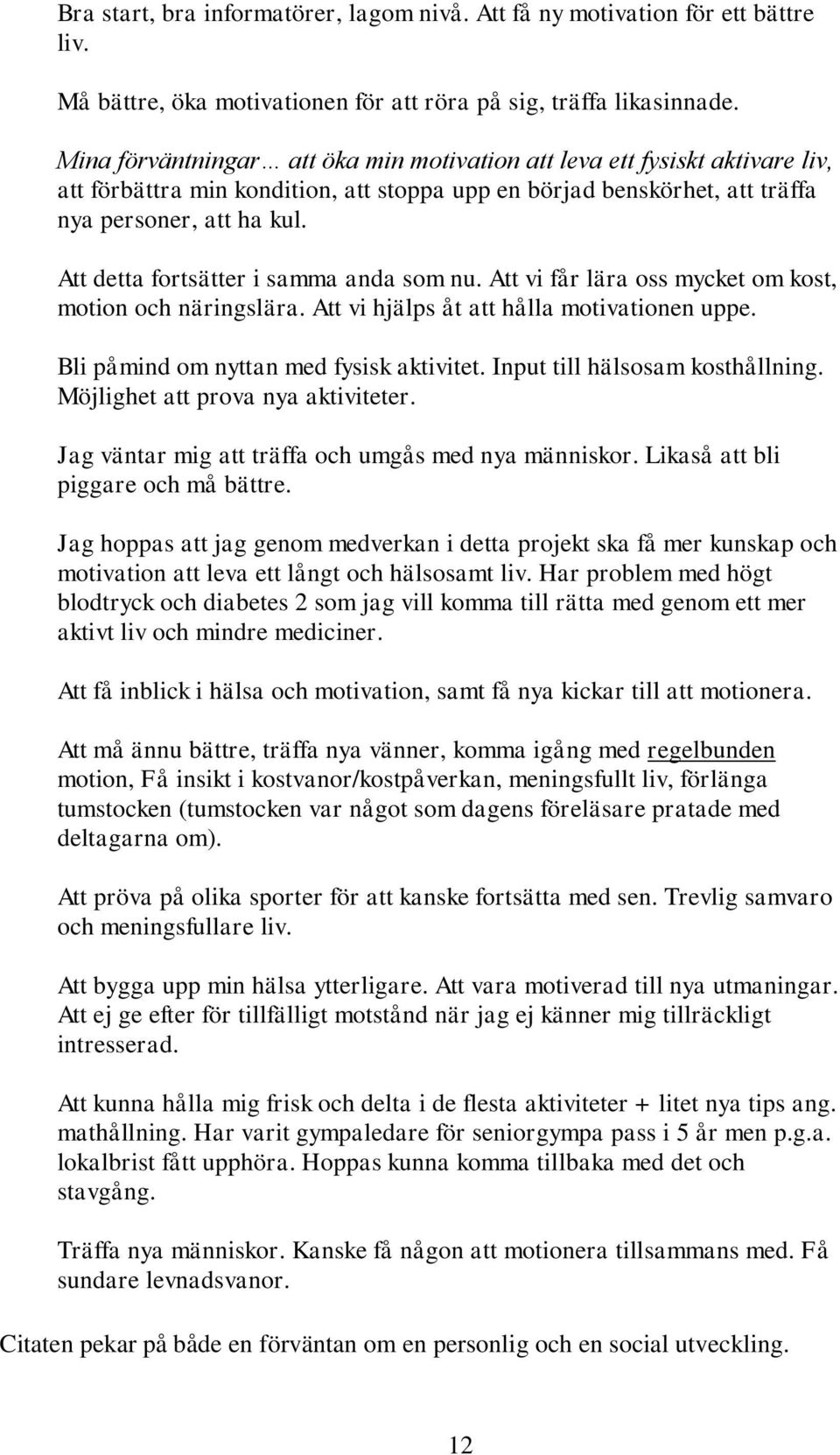 Att detta fortsätter i samma anda som nu. Att vi får lära oss mycket om kost, motion och näringslära. Att vi hjälps åt att hålla motivationen uppe. Bli påmind om nyttan med fysisk aktivitet.