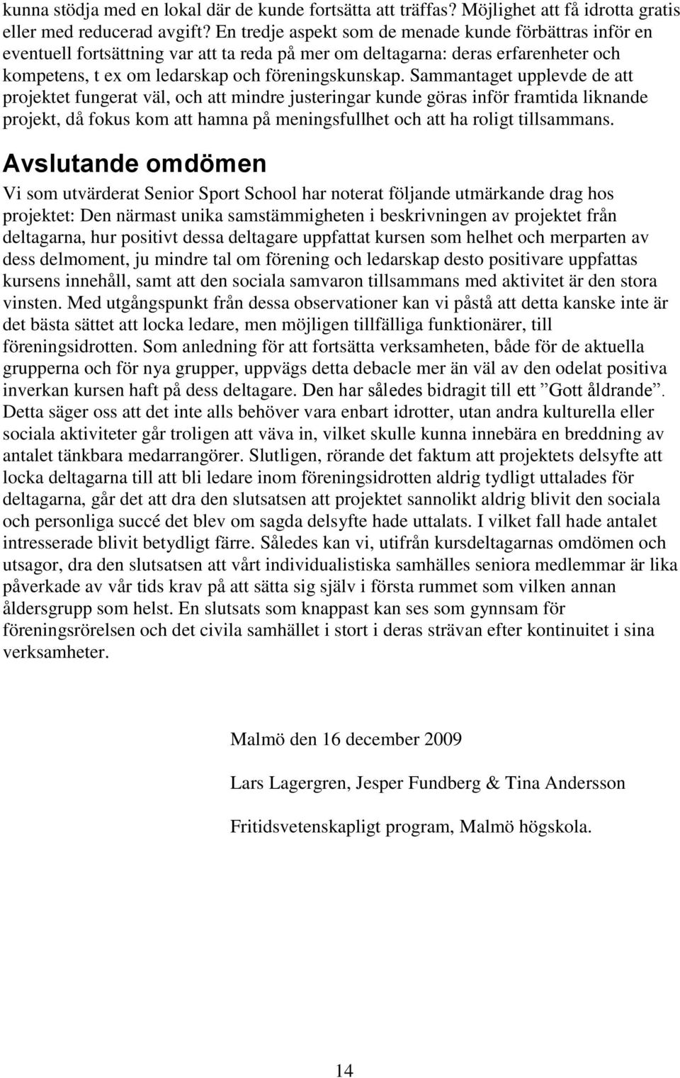 Sammantaget upplevde de att projektet fungerat väl, och att mindre justeringar kunde göras inför framtida liknande projekt, då fokus kom att hamna på meningsfullhet och att ha roligt tillsammans.