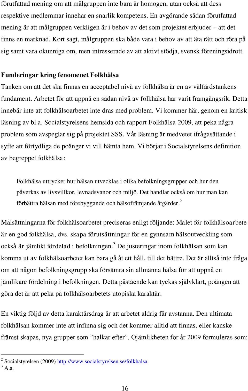 Kort sagt, målgruppen ska både vara i behov av att äta rätt och röra på sig samt vara okunniga om, men intresserade av att aktivt stödja, svensk föreningsidrott.