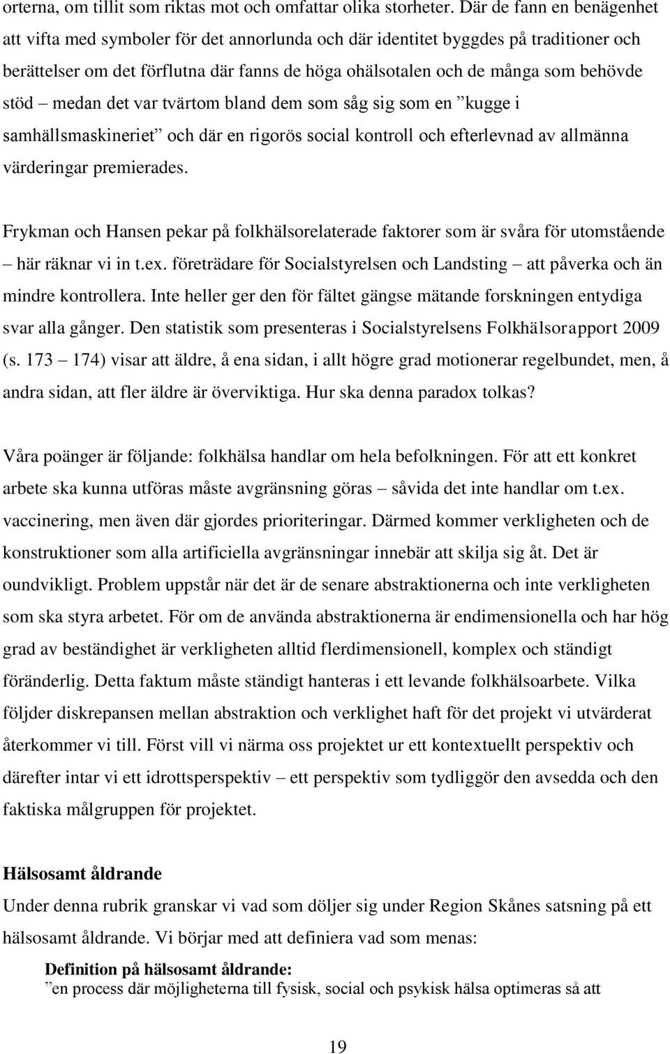 stöd medan det var tvärtom bland dem som såg sig som en kugge i samhällsmaskineriet och där en rigorös social kontroll och efterlevnad av allmänna värderingar premierades.