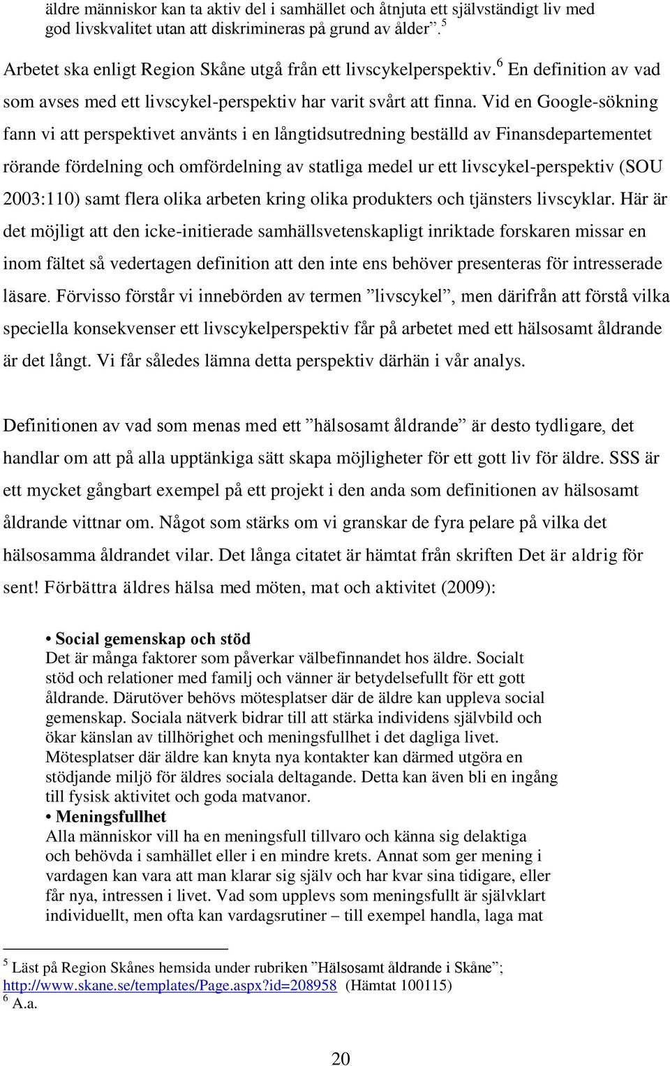 Vid en Google-sökning fann vi att perspektivet använts i en långtidsutredning beställd av Finansdepartementet rörande fördelning och omfördelning av statliga medel ur ett livscykel-perspektiv (SOU