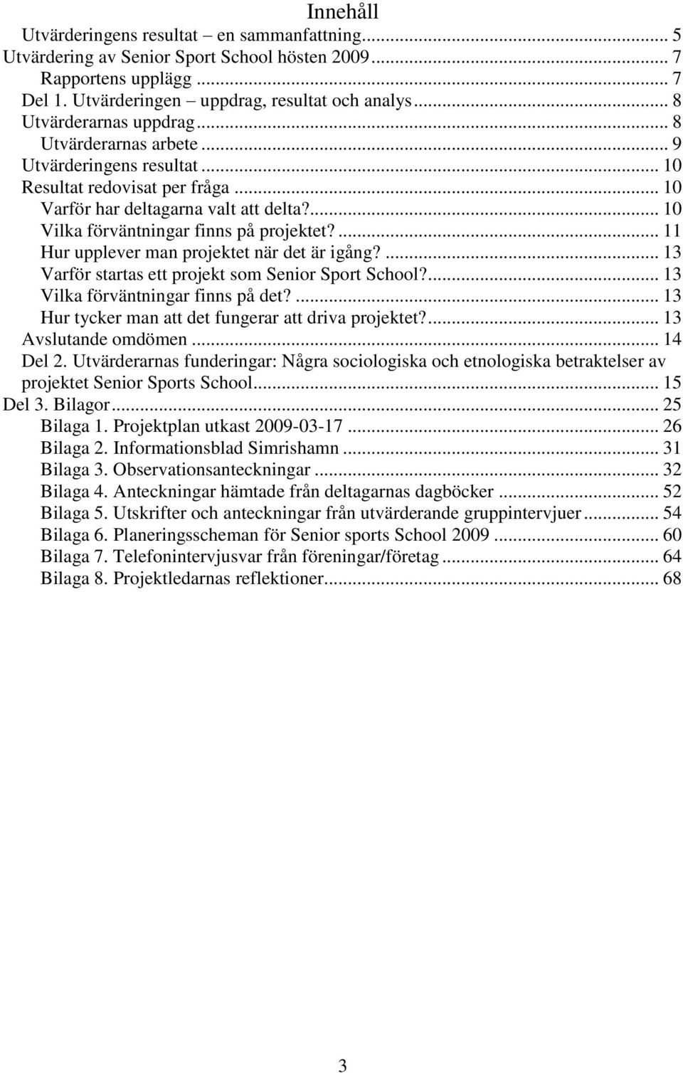 ... 10 Vilka förväntningar finns på projektet?... 11 Hur upplever man projektet när det är igång?... 13 Varför startas ett projekt som Senior Sport School?... 13 Vilka förväntningar finns på det?