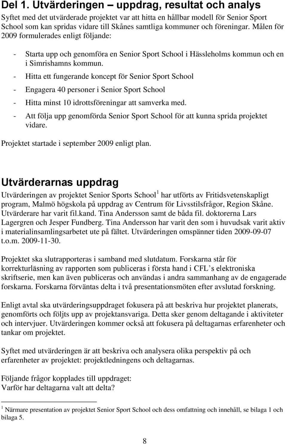 föreningar. Målen för 2009 formulerades enligt följande: - Starta upp och genomföra en Senior Sport School i Hässleholms kommun och en i Simrishamns kommun.