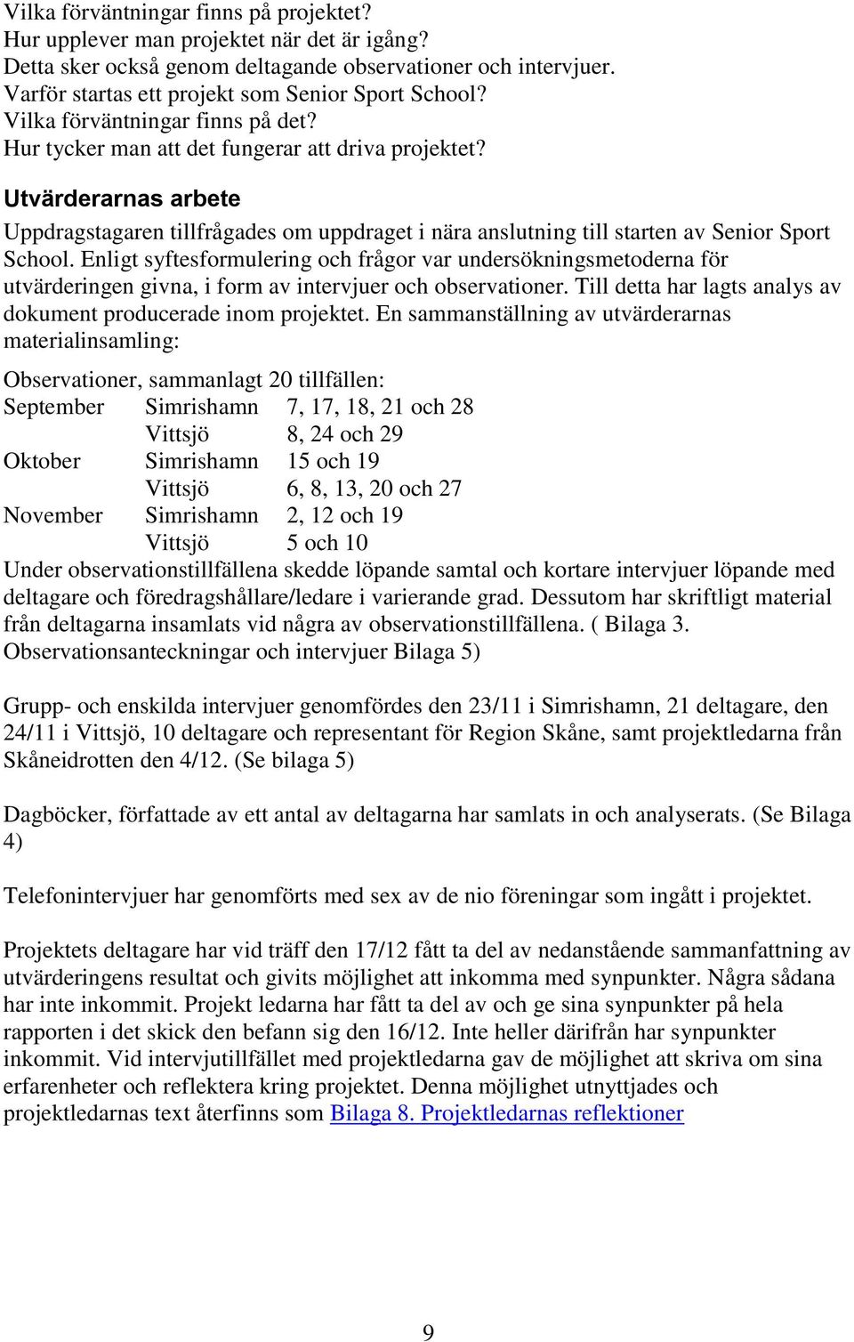 Utvärderarnas arbete Uppdragstagaren tillfrågades om uppdraget i nära anslutning till starten av Senior Sport School.