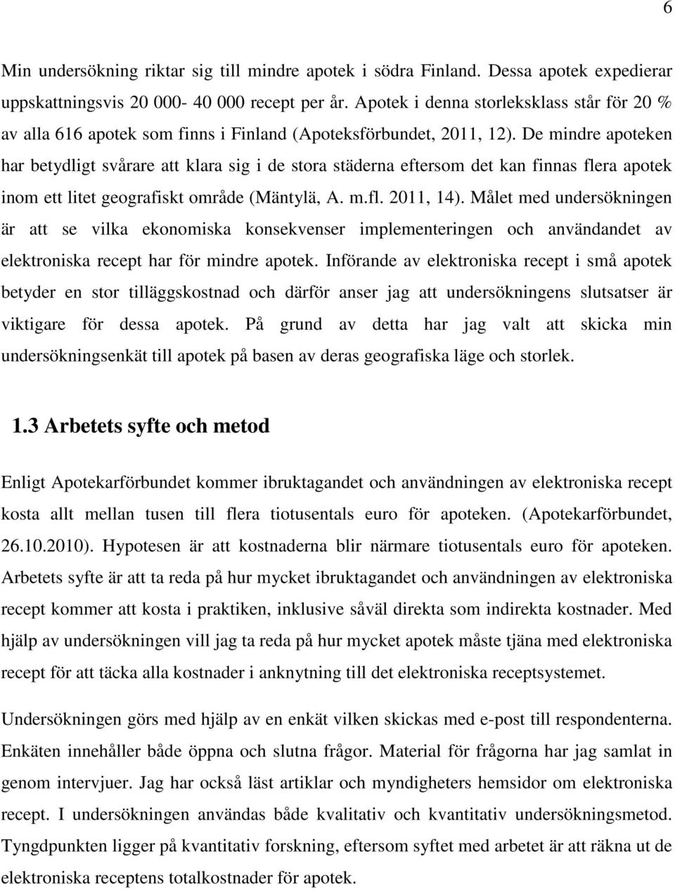 De mindre apoteken har betydligt svårare att klara sig i de stora städerna eftersom det kan finnas flera apotek inom ett litet geografiskt område (Mäntylä, A. m.fl. 2011, 14).