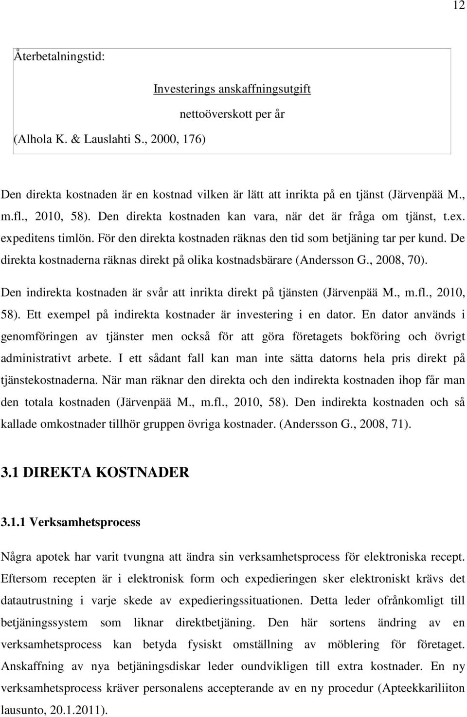 Den direkta kostnaden kan vara, när det är fråga om tjänst, t.ex. expeditens timlön. För den direkta kostnaden räknas den tid som betjäning tar per kund.