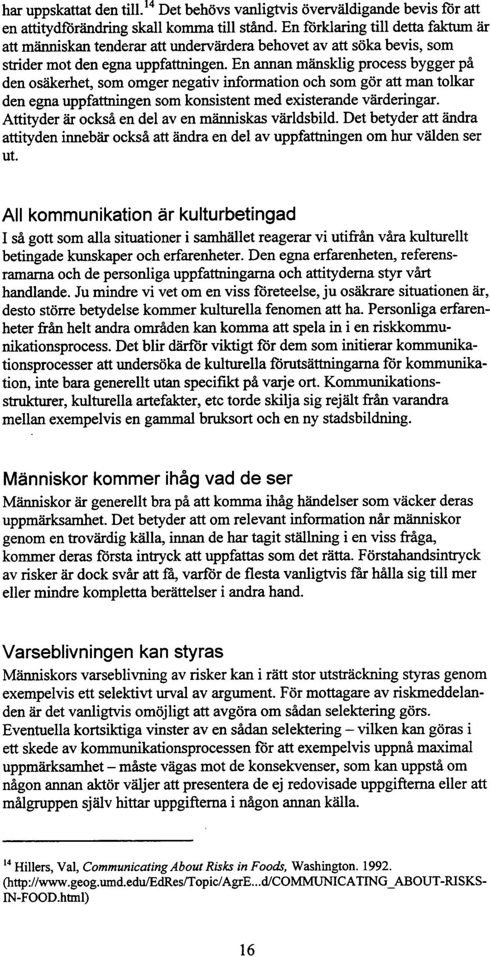 En annan mänsklig process bygger på den osäkerhet, som omger negativ information och som gör att man tolkar den egna uppfattningen som konsistent med existerande värderingar.