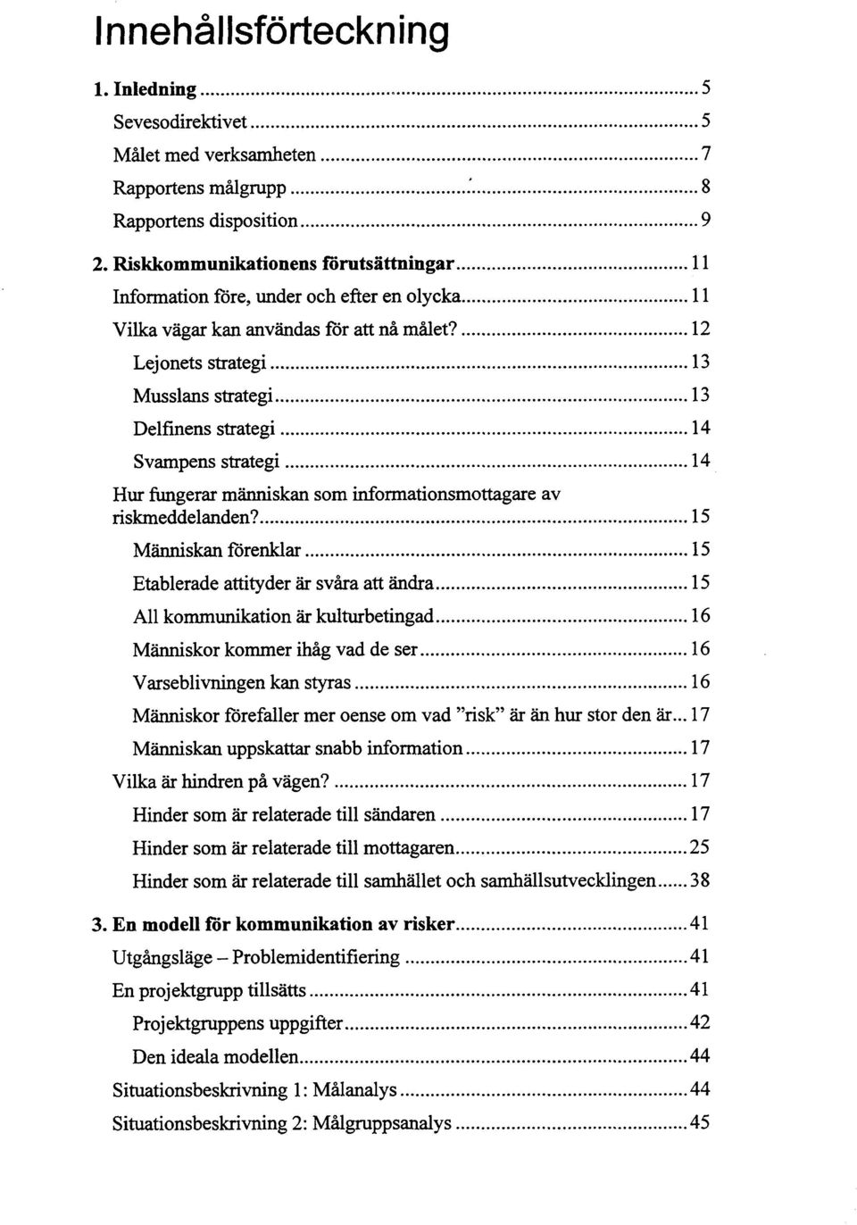 .. Svampens strategi 14 Hur fungerar människan som informationsmottagare av riskrneddelanden?... 15... Människan förenklar 15 Etablerade attityder är svåra att ändra... 15... All kommunikation är kulturbetingad 16 Människor kommer ihåg vad de ser.