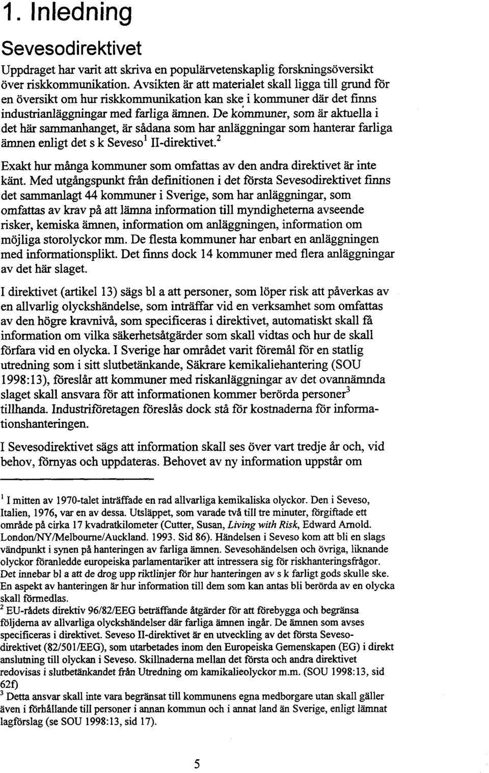 De kommuner, som är aktuella i det här sammanhanget, är sådana som har anläggningar som hanterar farliga ämnen enligt det s k seveso' II-direktivet2 Exakt hur många kommuner som omfattas av den andra