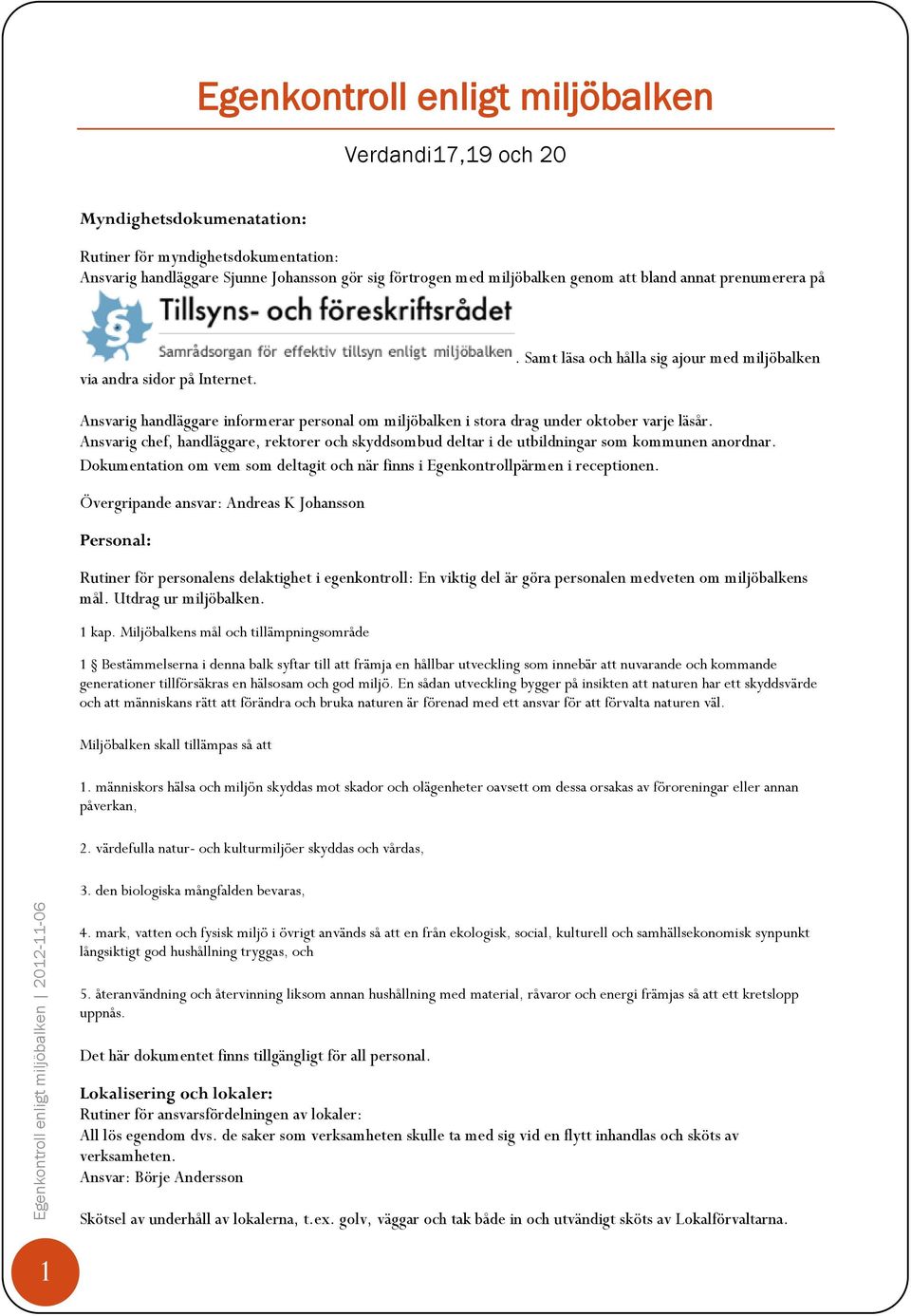Ansvarig chef, handläggare, rektorer och skyddsombud deltar i de utbildningar som kommunen anordnar. Dokumentation om vem som deltagit och när finns i Egenkontrollpärmen i receptionen.