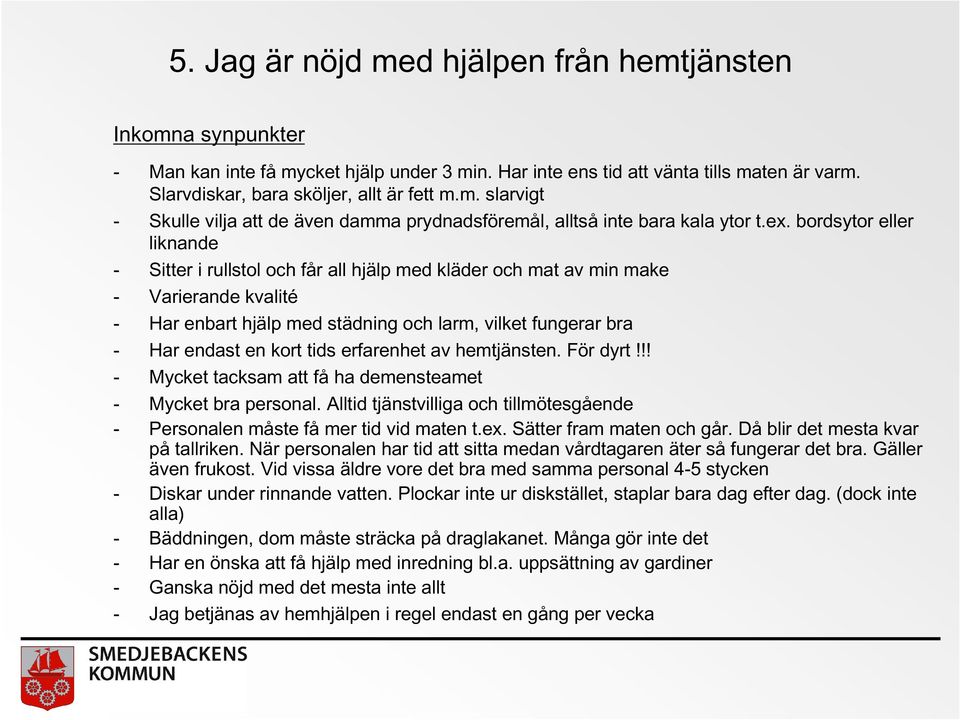 kort tids erfarenhet av hemtjänsten. För dyrt!!! - Mycket tacksam att få ha demensteamet - Mycket bra personal. Alltid tjänstvilliga och tillmötesgående - Personalen måste få mer tid vid maten t.ex.