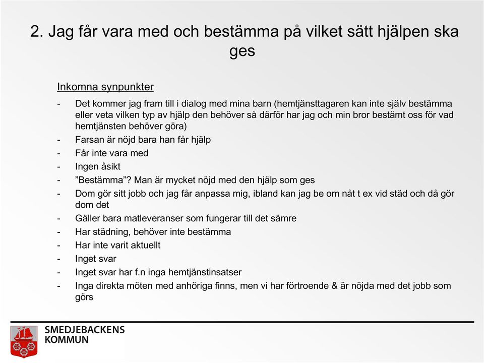 Man är mycket nöjd med den hjälp som ges - Dom gör sitt jobb och jag får anpassa mig, ibland kan jag be om nåt t ex vid städ och då gör dom det - Gäller bara matleveranser som fungerar till det