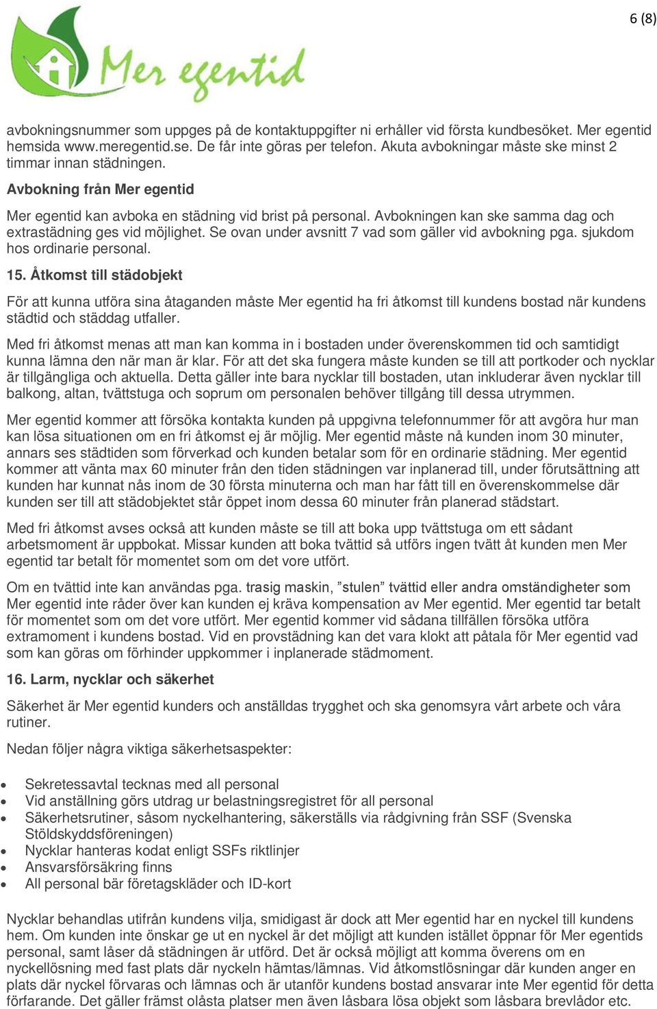 Avbokningen kan ske samma dag och extrastädning ges vid möjlighet. Se ovan under avsnitt 7 vad som gäller vid avbokning pga. sjukdom hos ordinarie personal. 15.