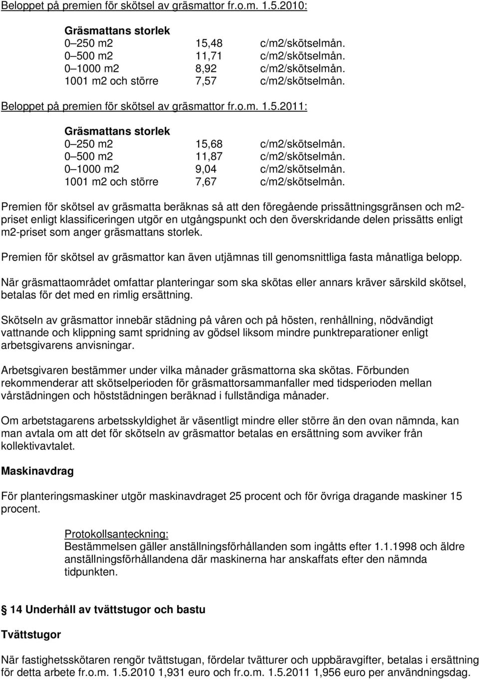 0 1000 m2 9,04 c/m2/skötselmån. 1001 m2 och större 7,67 c/m2/skötselmån.