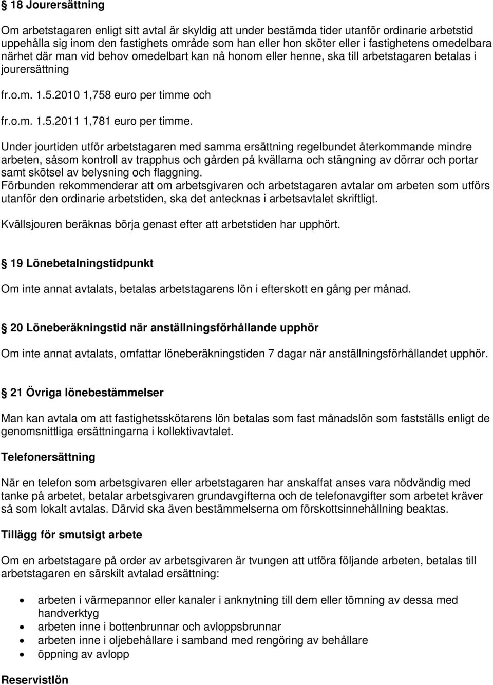 Under jourtiden utför arbetstagaren med samma ersättning regelbundet återkommande mindre arbeten, såsom kontroll av trapphus och gården på kvällarna och stängning av dörrar och portar samt skötsel av