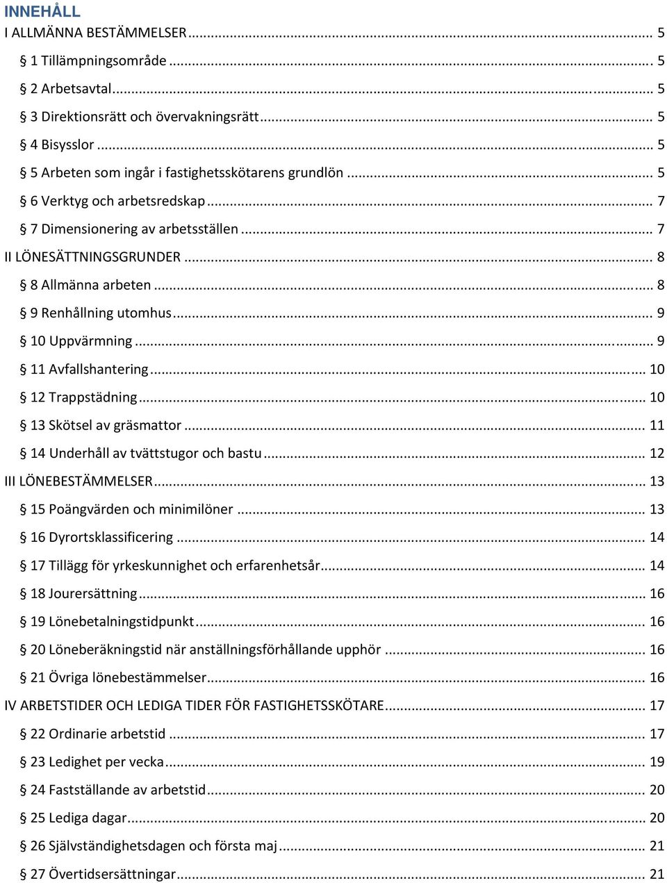 .. 10 12 Trappstädning... 10 13 Skötsel av gräsmattor... 11 14 Underhåll av tvättstugor och bastu... 12 III LÖNEBESTÄMMELSER... 13 15 Poängvärden och minimilöner... 13 16 Dyrortsklassificering.