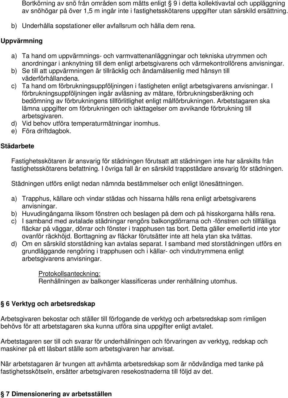 Uppvärmning a) Ta hand om uppvärmnings- och varmvattenanläggningar och tekniska utrymmen och anordningar i anknytning till dem enligt arbetsgivarens och värmekontrollörens anvisningar.