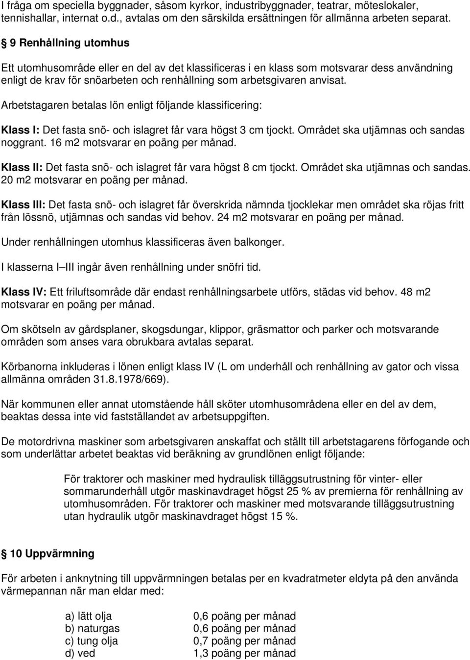 Arbetstagaren betalas lön enligt följande klassificering: Klass I: Det fasta snö- och islagret får vara högst 3 cm tjockt. Området ska utjämnas och sandas noggrant. 16 m2 motsvarar en poäng per månad.