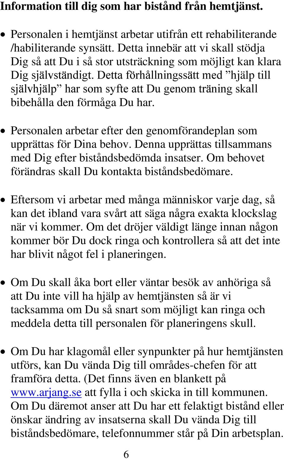 Detta förhållningssätt med hjälp till självhjälp har som syfte att Du genom träning skall bibehålla den förmåga Du har. Personalen arbetar efter den genomförandeplan som upprättas för Dina behov.