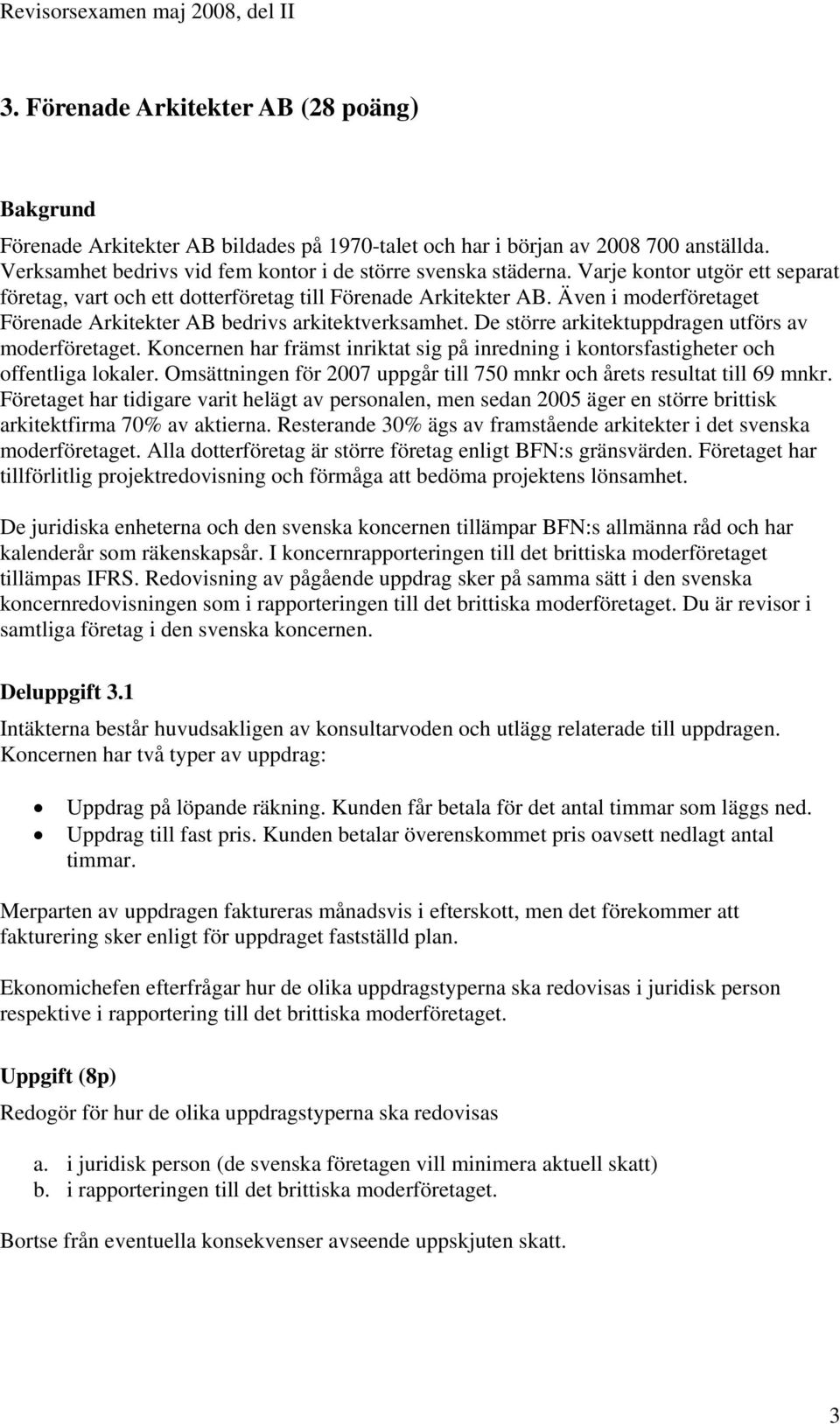 De större arkitektuppdragen utförs av moderföretaget. Koncernen har främst inriktat sig på inredning i kontorsfastigheter och offentliga lokaler.