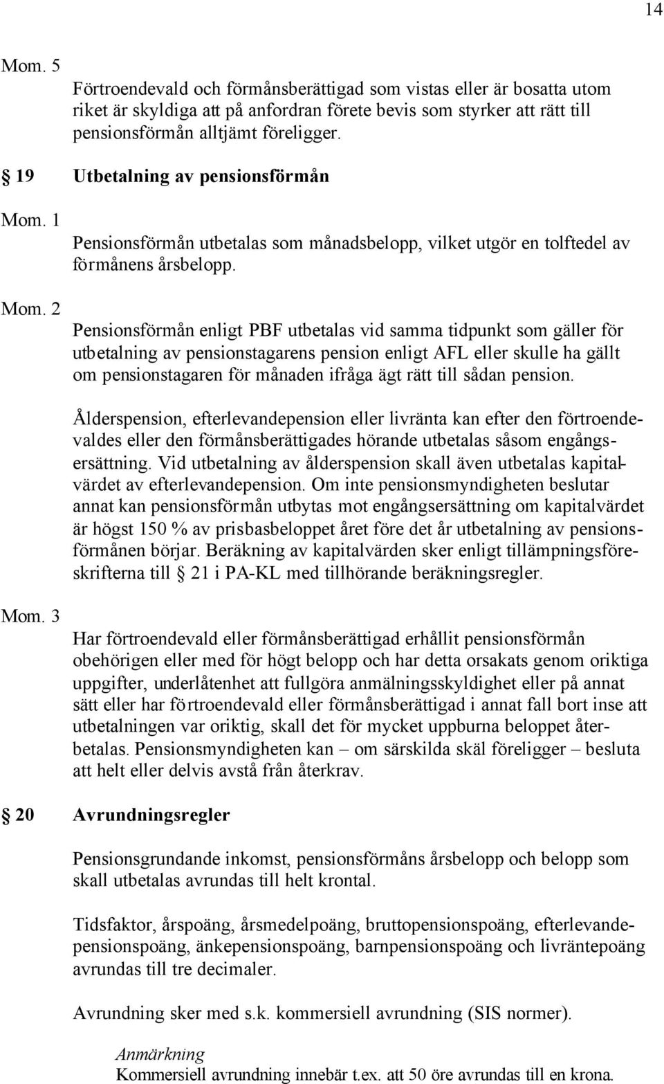 Pensionsförmån enligt PBF utbetalas vid samma tidpunkt som gäller för utbetalning av pensionstagarens pension enligt AFL eller skulle ha gällt om pensionstagaren för månaden ifråga ägt rätt till