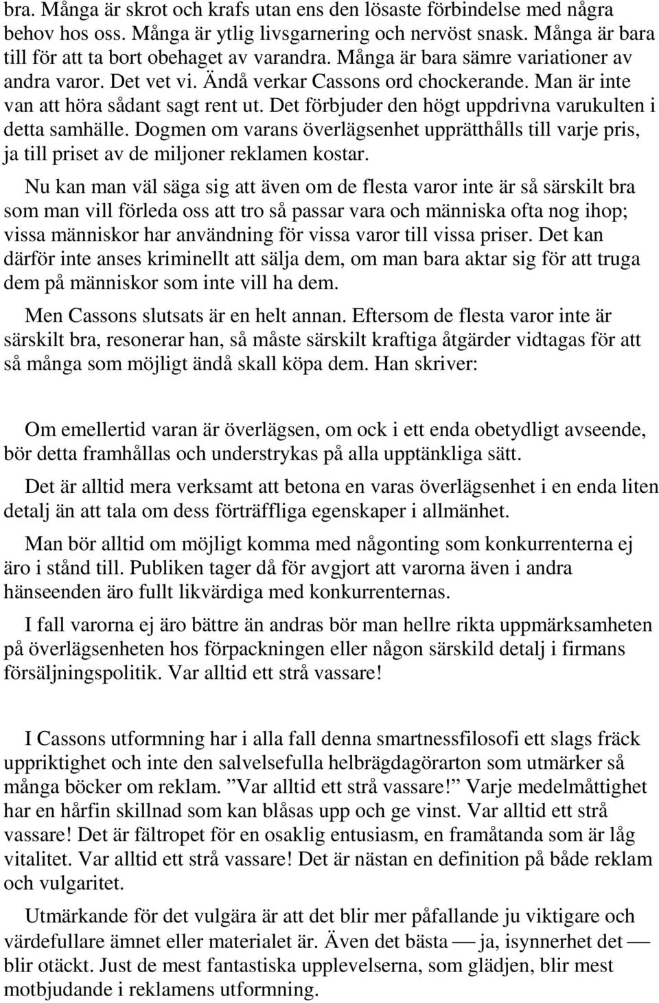 Det förbjuder den högt uppdrivna varukulten i detta samhälle. Dogmen om varans överlägsenhet upprätthålls till varje pris, ja till priset av de miljoner reklamen kostar.