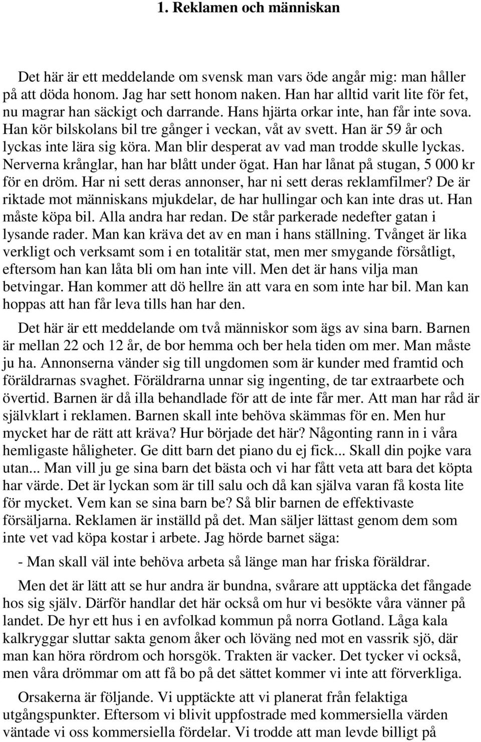 Han är 59 år och lyckas inte lära sig köra. Man blir desperat av vad man trodde skulle lyckas. Nerverna krånglar, han har blått under ögat. Han har lånat på stugan, 5 000 kr för en dröm.