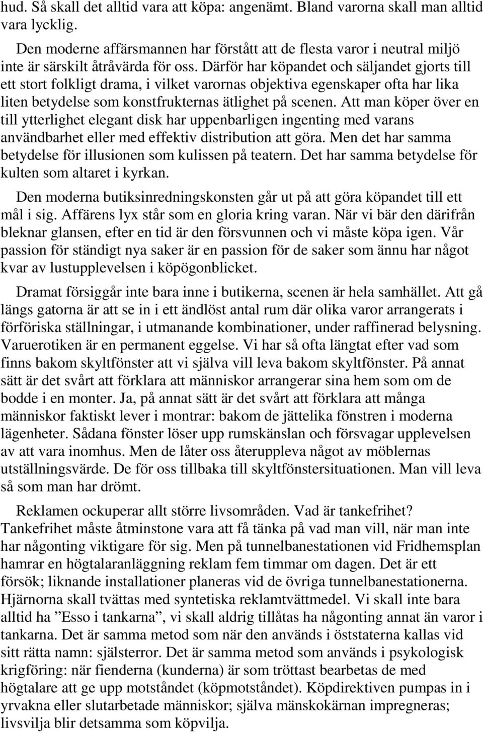 Därför har köpandet och säljandet gjorts till ett stort folkligt drama, i vilket varornas objektiva egenskaper ofta har lika liten betydelse som konstfrukternas ätlighet på scenen.