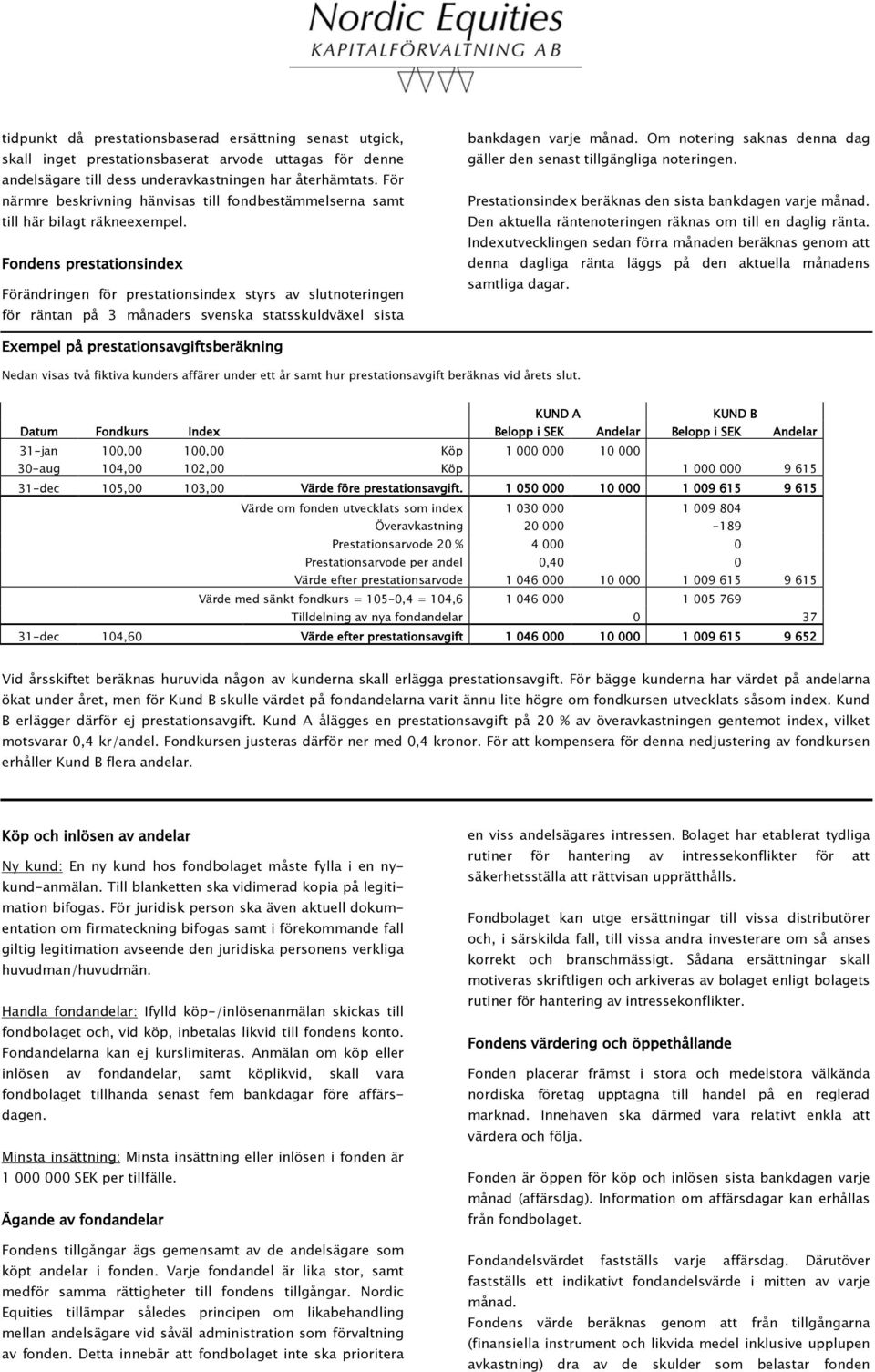 Fondens prestationsindex Förändringen för prestationsindex styrs av slutnoteringen för räntan på 3 månaders svenska statsskuldväxel sista bankdagen varje månad.