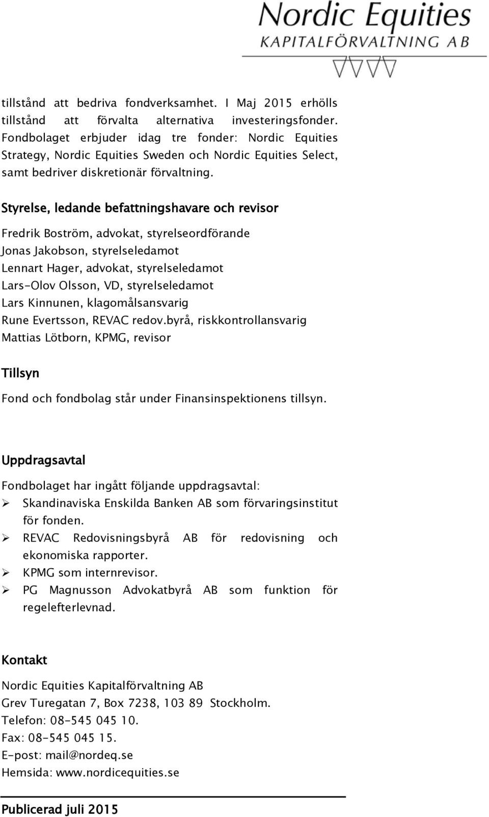 Styrelse, ledande befattningshavare och revisor Fredrik Boström, advokat, styrelseordförande Jonas Jakobson, styrelseledamot Lennart Hager, advokat, styrelseledamot Lars-Olov Olsson, VD,