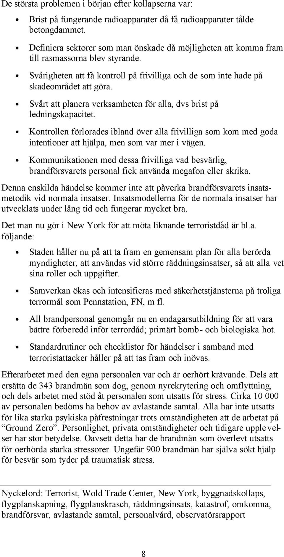 Svårt att planera verksamheten för alla, dvs brist på ledningskapacitet. Kontrollen förlorades ibland över alla frivilliga som kom med goda intentioner att hjälpa, men som var mer i vägen.