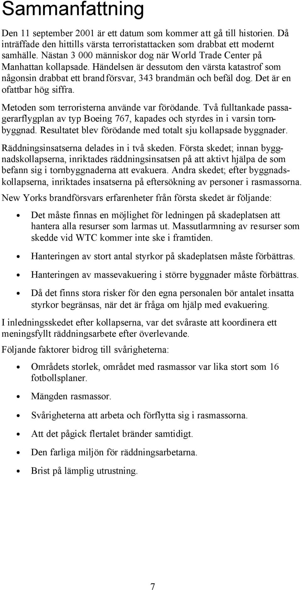 Det är en ofattbar hög siffra. Metoden som terroristerna använde var förödande. Två fulltankade passagerarflygplan av typ Boeing 767, kapades och styrdes in i varsin tornbyggnad.