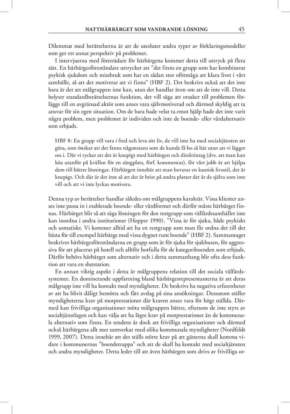 En härbärgesföreståndare uttrycker att det finns en grupp som har kombinerat psykisk sjukdom och missbruk som har en sådan stor oförmåga att klara livet i vårt samhälle, så att det motiverar att vi