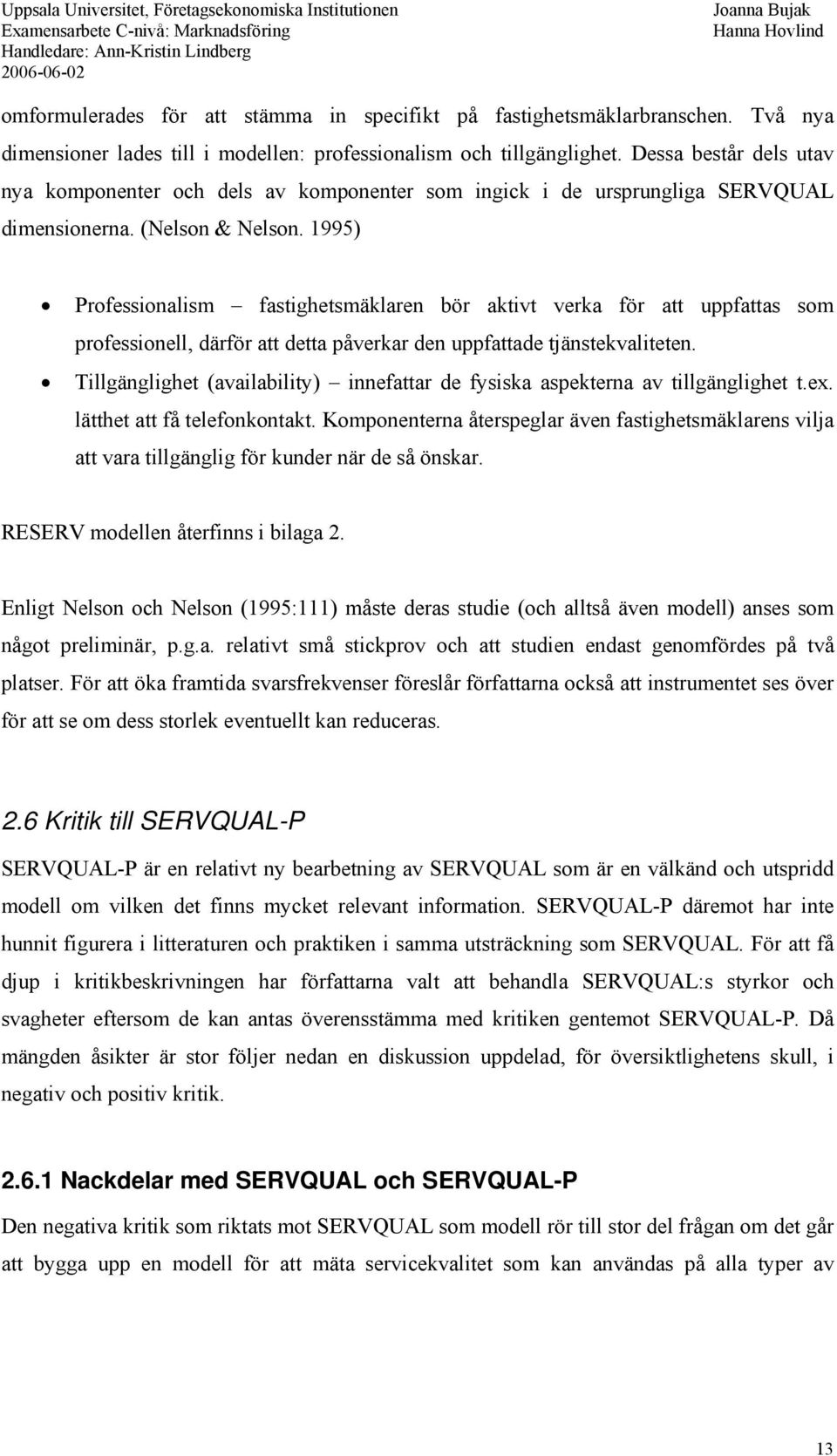 1995) Professionalism fastighetsmäklaren bör aktivt verka för att uppfattas som professionell, därför att detta påverkar den uppfattade tjänstekvaliteten.