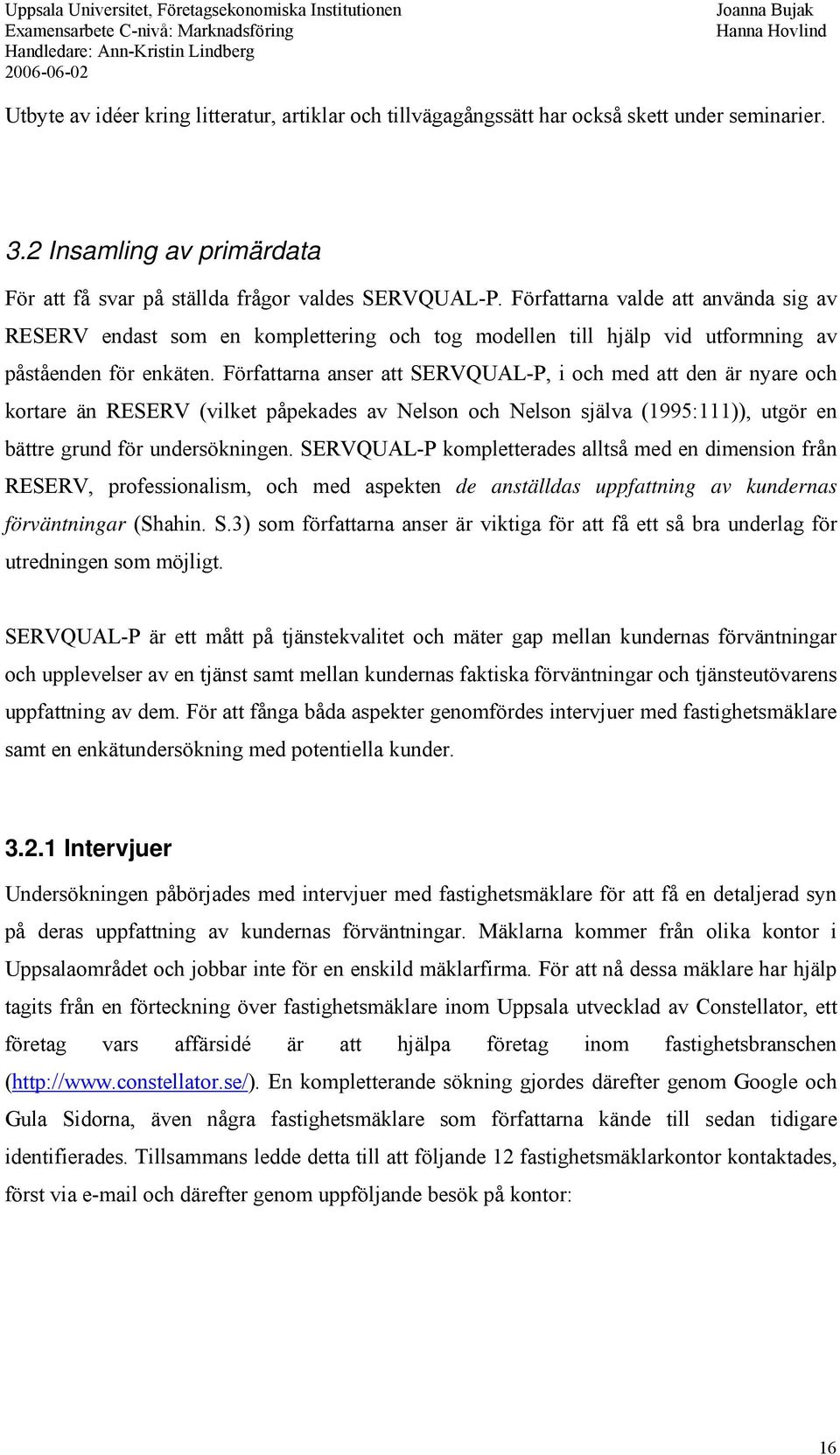 Författarna anser att SERVQUAL-P, i och med att den är nyare och kortare än RESERV (vilket påpekades av Nelson och Nelson själva (1995:111)), utgör en bättre grund för undersökningen.