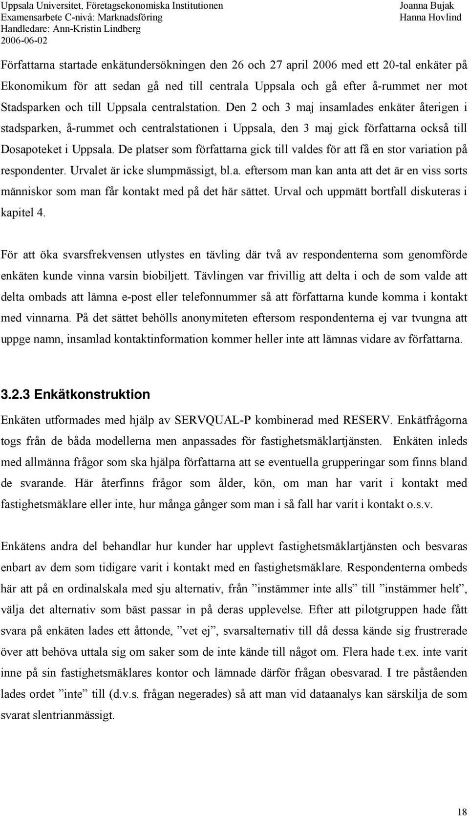 De platser som författarna gick till valdes för att få en stor variation på respondenter. Urvalet är icke slumpmässigt, bl.a. eftersom man kan anta att det är en viss sorts människor som man får kontakt med på det här sättet.