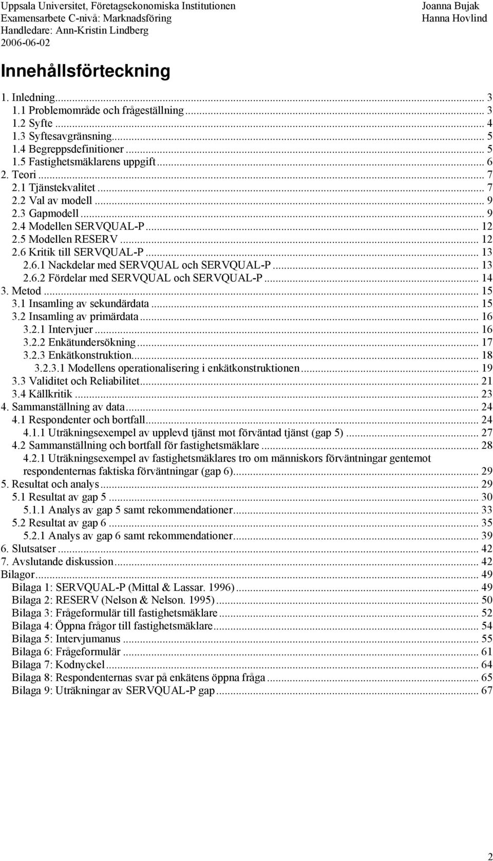 .. 13 2.6.2 Fördelar med SERVQUAL och SERVQUAL-P... 14 3. Metod... 15 3.1 Insamling av sekundärdata... 15 3.2 Insamling av primärdata... 16 3.2.1 Intervjuer... 16 3.2.2 Enkätundersökning... 17 3.2.3 Enkätkonstruktion.