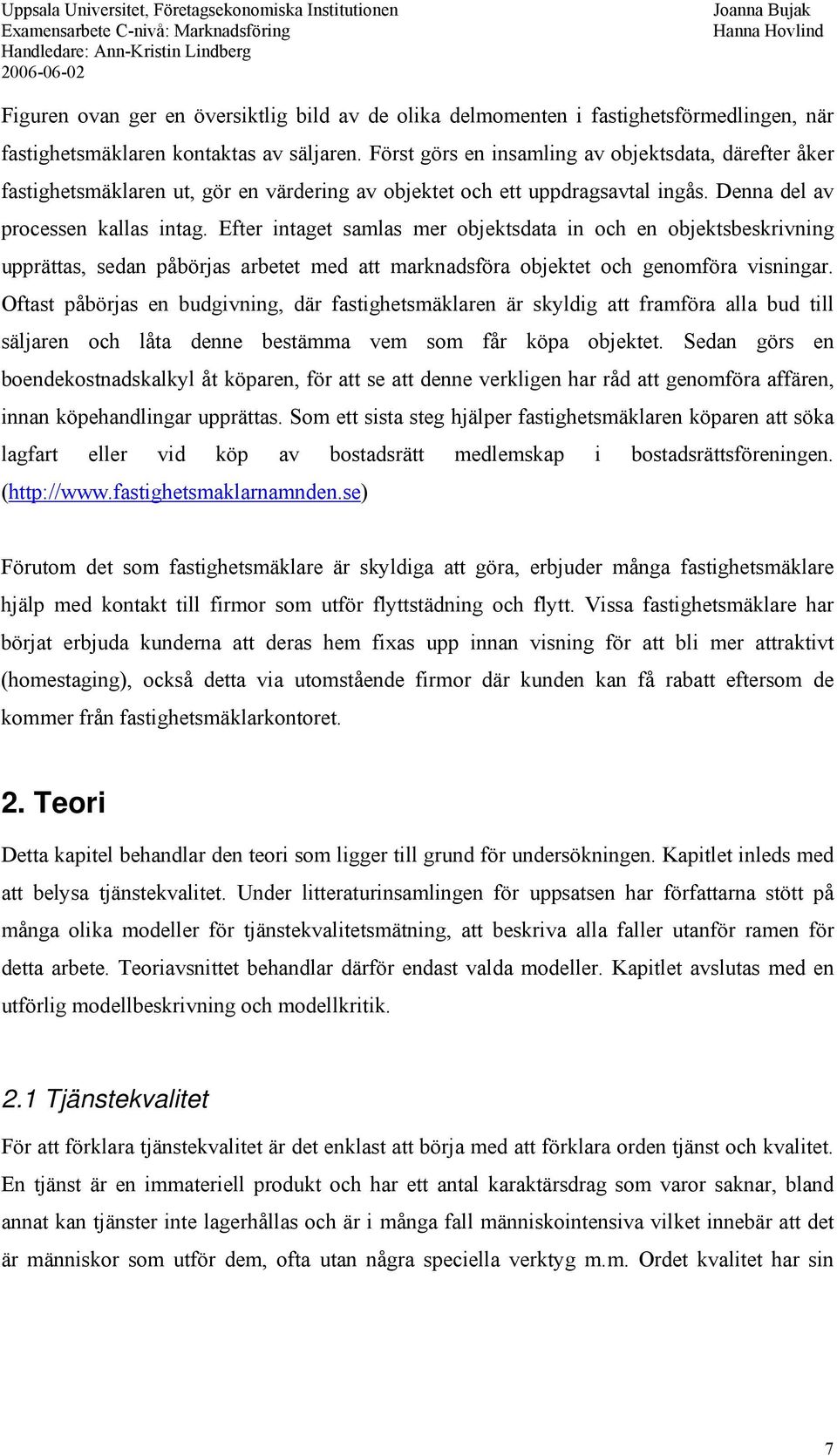 Efter intaget samlas mer objektsdata in och en objektsbeskrivning upprättas, sedan påbörjas arbetet med att marknadsföra objektet och genomföra visningar.