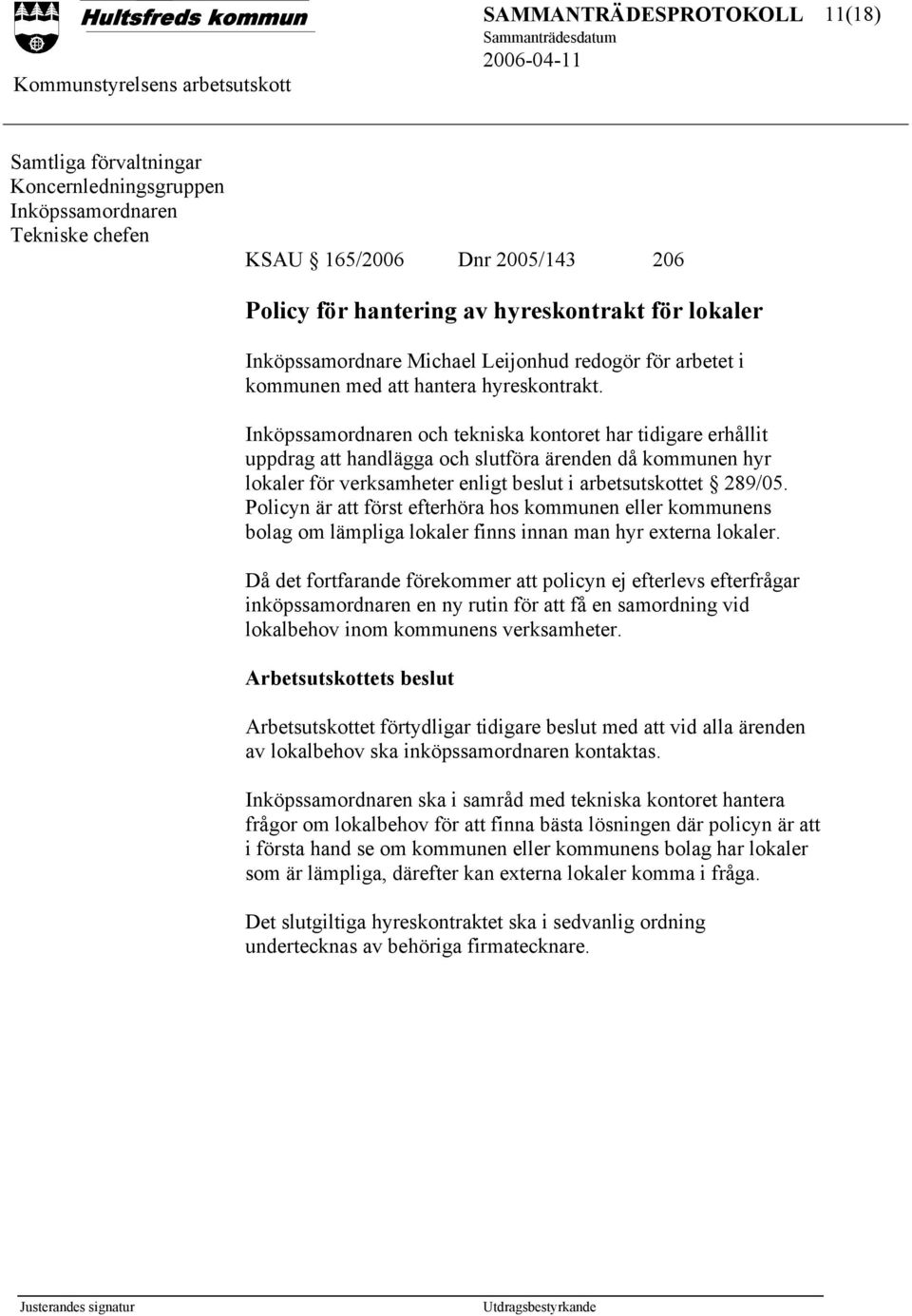 Inköpssamordnaren och tekniska kontoret har tidigare erhållit uppdrag att handlägga och slutföra ärenden då kommunen hyr lokaler för verksamheter enligt beslut i arbetsutskottet 289/05.