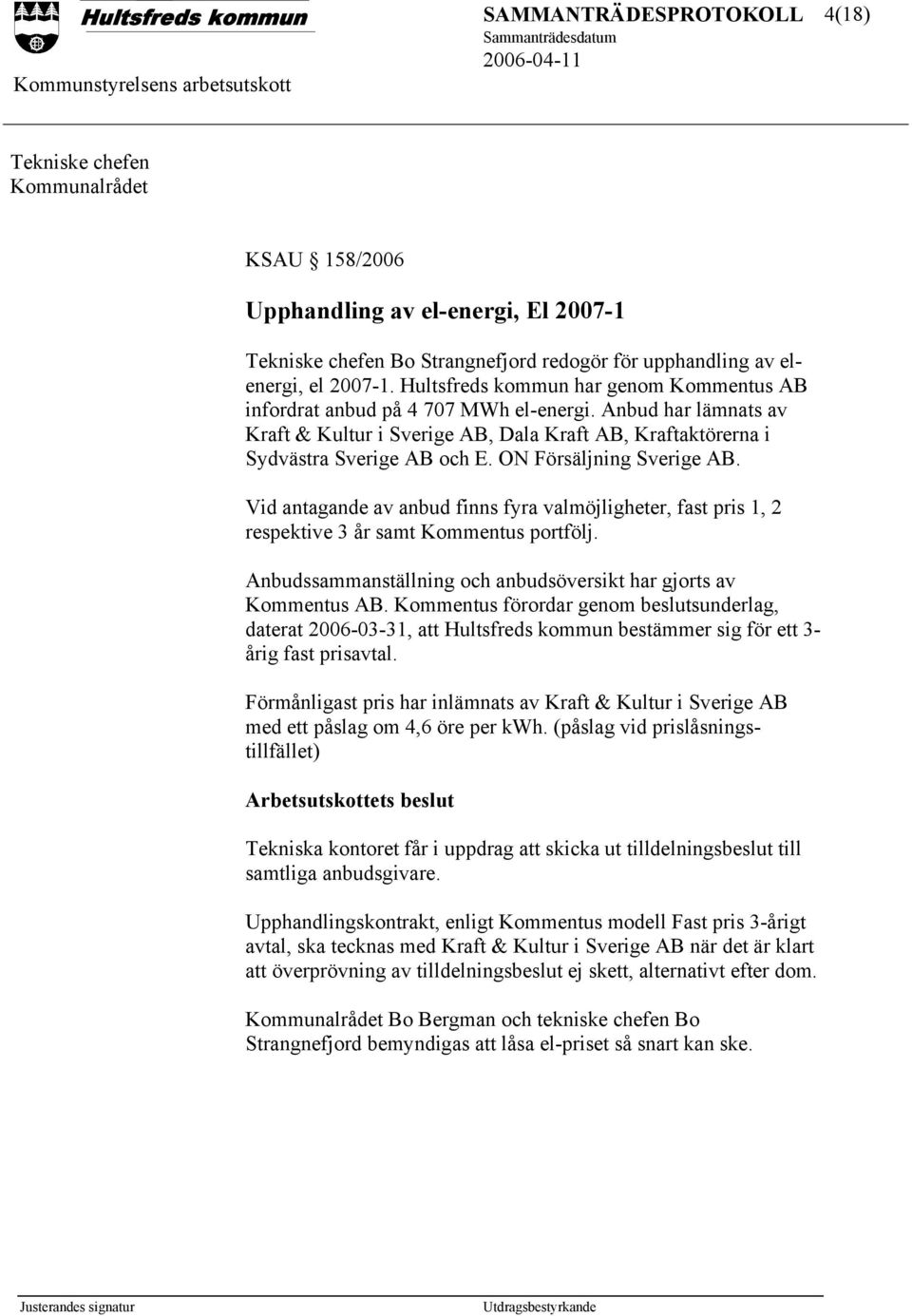 ON Försäljning Sverige AB. Vid antagande av anbud finns fyra valmöjligheter, fast pris 1, 2 respektive 3 år samt Kommentus portfölj.