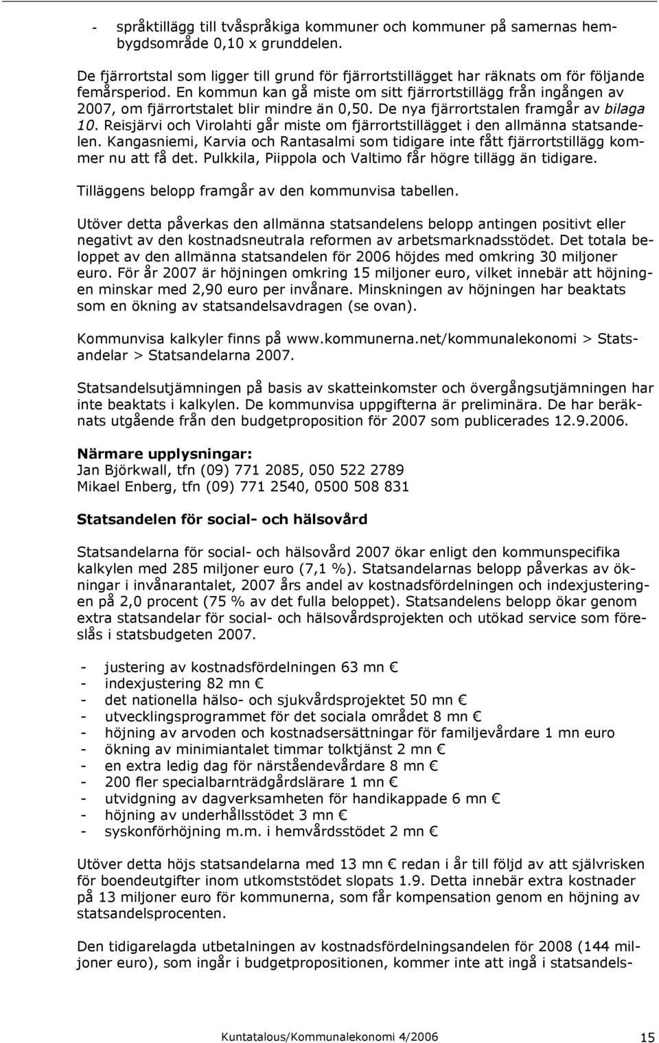 En kommun kan gå miste om sitt fjärrortstillägg från ingången av 2007, om fjärrortstalet blir mindre än 0,50. De nya fjärrortstalen framgår av bilaga 10.