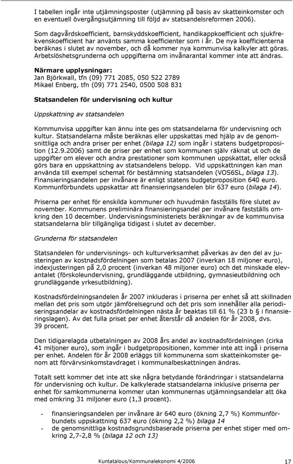 De nya koefficienterna beräknas i slutet av november, och då kommer nya kommunvisa kalkyler att göras. Arbetslöshetsgrunderna och uppgifterna om invånarantal kommer inte att ändras.