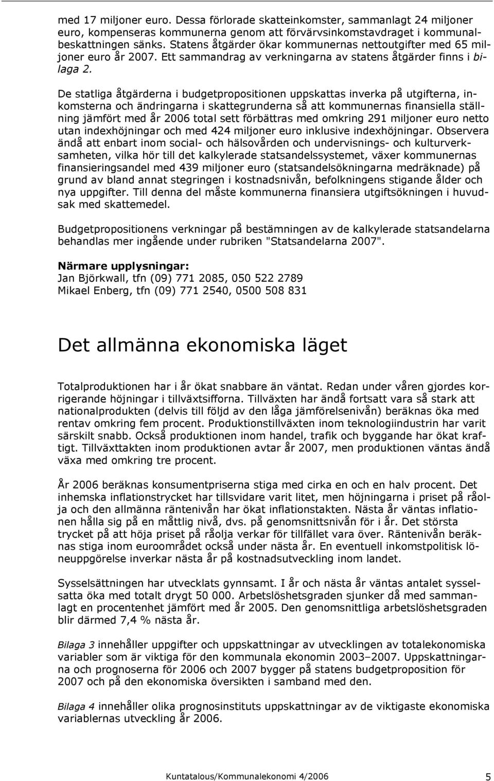 De statliga åtgärderna i budgetpropositionen uppskattas inverka på utgifterna, inkomsterna och ändringarna i skattegrunderna så att kommunernas finansiella ställning jämfört med år 2006 total sett