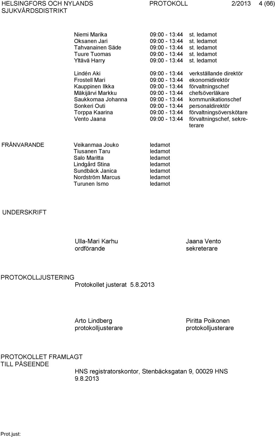 ledamot Lindén Aki 09:00-13:44 verkställande direktör Frostell Mari 09:00-13:44 ekonomidirektör Kauppinen Ilkka 09:00-13:44 förvaltningschef Mäkijärvi Markku 09:00-13:44 chefsöverläkare Saukkomaa